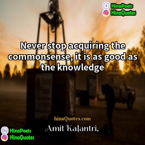 Amit Kalantri Quotes | Never stop acquiring the commonsense, it is